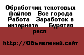 Обработчик текстовых файлов - Все города Работа » Заработок в интернете   . Бурятия респ.